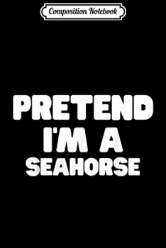 Composition Notebook: Pretend I'm A Seahorse Costume Halloween Funny  Journal/Notebook Blank Lined Ruled 6x9 100 Pages