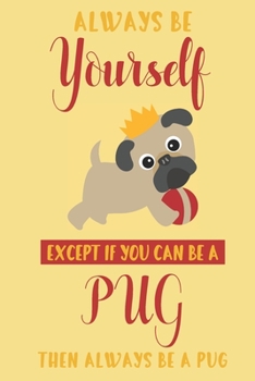 Always be yourself except if you can be a Pug then always be a Pug: Pug gifts for girls,women,kids & pug lovers:cute & elegant blank Lined notebook/Journal to write in.