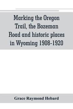 Paperback Marking the Oregon Trail, the Bozeman Road and historic places in Wyoming 1908-1920 Book