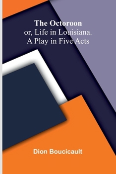 The Octoroon; or, Life in Louisiana. A Play in Five acts