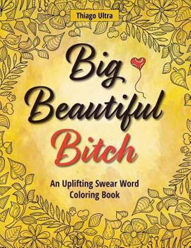 Paperback Big, Beautiful, Bitch: An Uplifting Swear Word Coloring Book