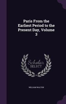 Hardcover Paris From the Earliest Period to the Present Day, Volume 3 Book