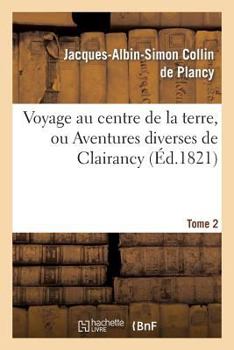 Voyage Au Centre de La Terre, Ou Aventures Diverses de Clairancy. Tome 2