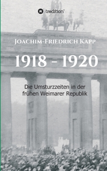 1918 - 1920: Die Umsturzzeiten in der frühen Weimarer Republik (German Edition)
