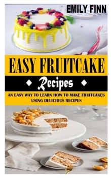 Paperback Easy Fruitcake Recipes: An Easy Way to Learn How to Make Fruitcakes Using Delicious Recipes Book