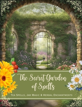 The Secret Garden of Spells: Tea Spells, Jar Magic & Herbal Enchantments