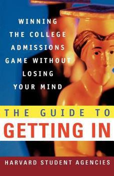 Paperback The Guide to Getting in: Winning the College Admissions Game Without Losing Your Mind; A Guide from Harvard Student Agencies Book