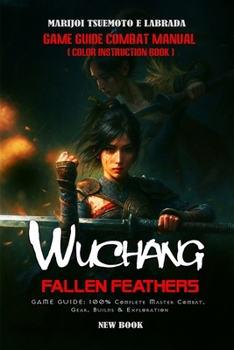 Paperback Wuchang: FALLEN FEATHERS GAME GUIDE: 100% Complete Master Combat, Gear, Builds & Exploration Book