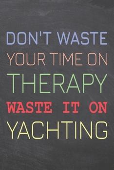 Don't Waste Your Time On Therapy Waste It On Yachting: Yachting Notebook, Planner or Journal | Size 6 x 9 | 110 Dotted Pages | Office Equipment, ... Yachting Gift Idea for Christmas or Birthday