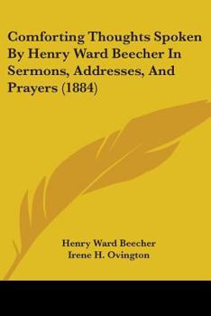 Comforting Thoughts Spoken By Henry Ward Beecher In Sermons, Addresses, And Prayers (1884)
