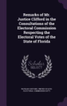 Remarks of Mr. Justice Clifford in the Consultations of the Electoral Commission Respecting the Electoral Votes of the State of Florida