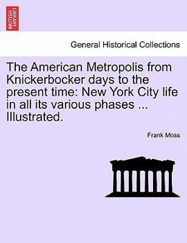 Paperback The American Metropolis from Knickerbocker days to the present time: New York City life in all its various phases ... Illustrated. Book