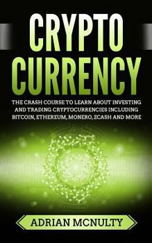 Paperback Cryptocurrency: The Crash Course To Learn About Investing And Trading Cryptocurrencies Including Bitcoin, Ethereum, Monero, Zcash And More Book