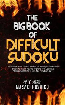 Paperback The Big Book Of Difficult Sudoku: The Book Of Hard Sudoku Puzzles For Teenagers And College Students (Learn How To Improve Your Cognitive Abilities An Book