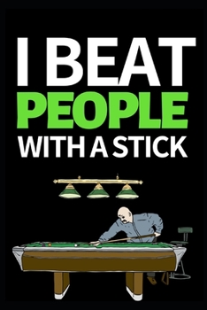 I Beat People With A Stick: Funny Billiards Notebook/Journal (6” X 9”) Unique Billiards Gift For Christmas Or Birthday