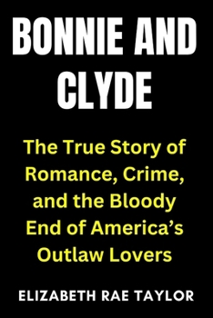Paperback Bonnie and Clyde: The True Story of Romance, Crime, and the Bloody End of America’s Outlaw Lovers Book