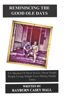 REMINISCING THE GOOD OLE DAYS: A Collection Of Short Stories About Simple People Living Simple Lives During Simple Times