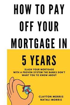 Paperback How To Pay Off Your Mortgage In 5 Years: Slash your mortgage with a proven system the banks don't want you to know about Book