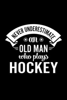 Never Underestimate An Old Man Who Plays Hockey: Lined Journal, 120 Pages, 6x9 Sizes, Funny Hockey Player Notebook Gift For Grandpa Who Loves Hockey