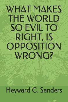 Paperback What Makes the World So Evil to Right, Is Opposition Wrong? Book