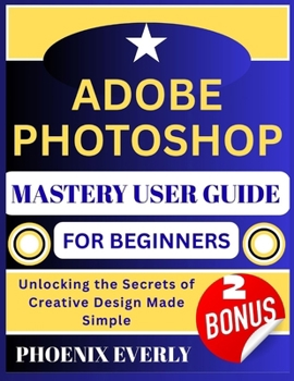Paperback Adobe Photoshop Mastery User Guide for Beginners: Unlocking the Secrets of Creative Design Made Simple Book