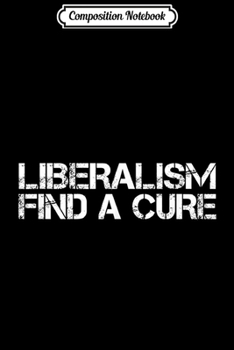 Composition Notebook: LIBERALISM FIND A CURE Funny Liberal Political Gift Journal/Notebook Blank Lined Ruled 6x9 100 Pages