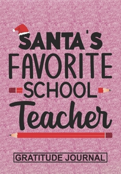 Santa's Favorite School Teacher - Gratitude Journal: Blank Lined Journal Notebooks Christmas Teacher Gift  Pre-k and Kindergarten Middle And High School Teacher life Xmas Gift For Favorite Teacher