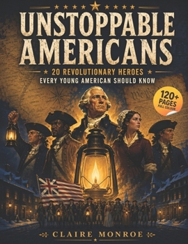 Unstoppable Americans: 20 Revolutionary Heroes Every Young American Should Know