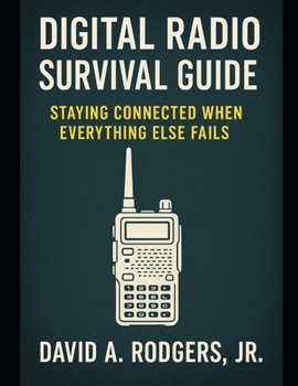 Digital Radio Survival Guide Staying Connected When Everything Else Fails: Staying Connected When Everything Else Fails (Off-Grid Radio Series)