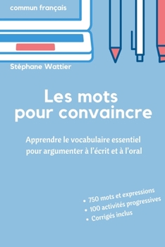Paperback Les mots pour convaincre: Le vocabulaire essentiel pour argumenter à l'écrit et à l'oral [French] Book