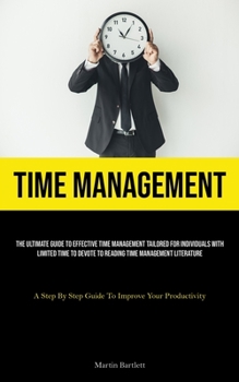 Paperback Time Management: The Ultimate Guide To Effective Time Management Tailored For Individuals With Limited Time To Devote To Reading Time Management Liter Book