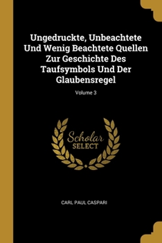 Paperback Ungedruckte, Unbeachtete Und Wenig Beachtete Quellen Zur Geschichte Des Taufsymbols Und Der Glaubensregel; Volume 3 [German] Book