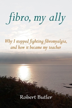 Fibro, My Ally: Why I stopped fighting fibromyalgia and how it became my teacher