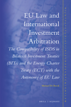 Eu Law and International Investment Arbitration: The Compatibility of Isds in Bilateral Investment Treaties (Bits) and the Energy Charter Treaty (Ect) with the Autonomy of Eu Law