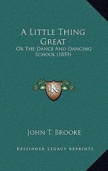 Paperback A Little Thing Great: Or The Dance And Dancing School (1859) Book