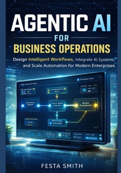 Paperback Agentic AI for Business Operations: Design Intelligent Workflows, Integrate AI Systems, and Scale Automation for Modern Enterprises Book
