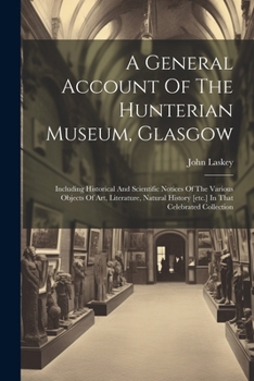 Paperback A General Account Of The Hunterian Museum, Glasgow: Including Historical And Scientific Notices Of The Various Objects Of Art, Literature, Natural His Book