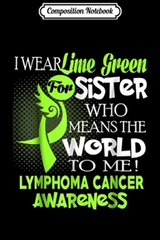Composition Notebook: I wear Lime Green for my Sister Lymphoma awareness  Journal/Notebook Blank Lined Ruled 6x9 100 Pages