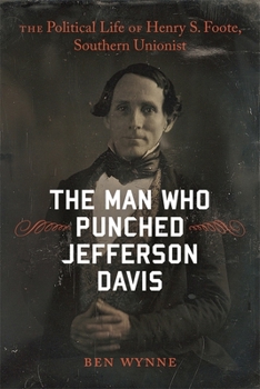 Hardcover The Man Who Punched Jefferson Davis: The Political Life of Henry S. Foote, Southern Unionist Book