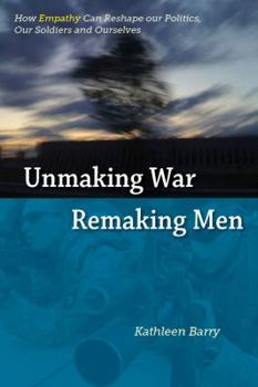 Paperback Unmaking War, Remaking Men: How Empathy Can Reshape Our Politics, Our Soldiers and Ourselves Book