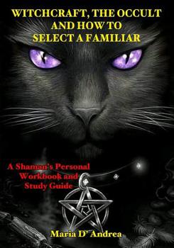 Paperback Witchcraft, the Occult and How to Select a Familiar: A Shaman's Personal Workbook and Study Guide Book