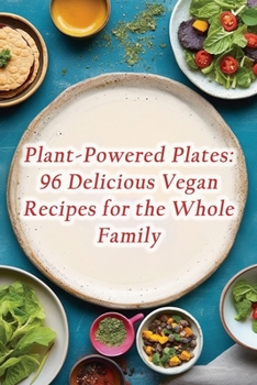 Plant-Powered Plates: 96 Delicious Vegan Recipes for the Whole Family