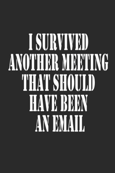 I Survived Another Meeting That Should Have Been An Email Journal Notebook