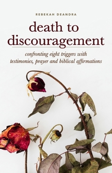 Paperback Death to Discouragement: Confronting Eight Triggers with Testimonies, Prayer and Biblical Affirmations Book