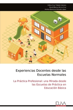 Experiencias Docentes desde las Escuelas Normales: La Práctica Profesional: una Mirada desde las Escuelas de Práctica en Educación Básica (Spanish Edition)