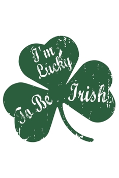I'm lucky to be Irish: diary, notebook, book 100 lined pages in softcover for everything you want to write down and not forget
