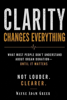 Paperback Clarity Changes Everything: What Most People Don't Understand About Organ Donation - Until It Matters Book