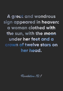 Revelation 12: 1 Notebook: A great and wondrous sign appeared in heaven: a woman clothed with the sun, with the moon under her feet and a crown of twelve stars o: Revelation 12:1 Notebook, Bible Verse