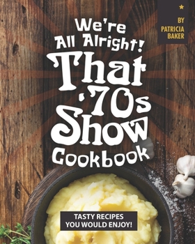 Paperback We're All Alright! That's 70s Show Cookbook: Tasty Recipes You Would Enjoy! Book