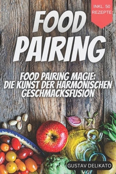 Paperback Food Pairing Magie: Die Kunst der harmonischen Geschmacksfusion Erlebe durch die Kombination von Aromen neue Geschmackserlebnisse [German] Book